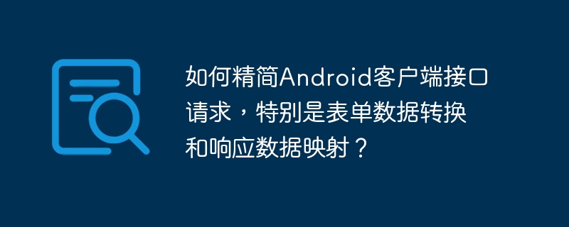 如何精简Android客户端接口请求，特别是表单数据转换和响应数据映射？
