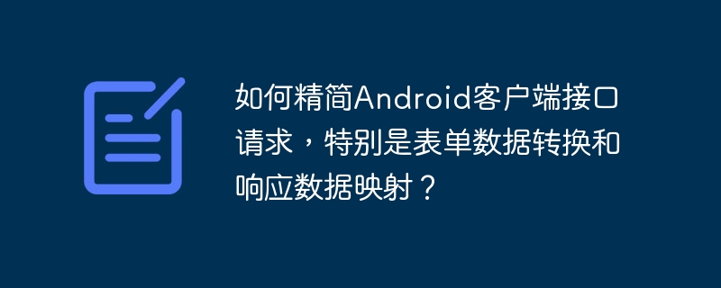 Android客户端接口请求精简：表单数据转换与响应映射详解