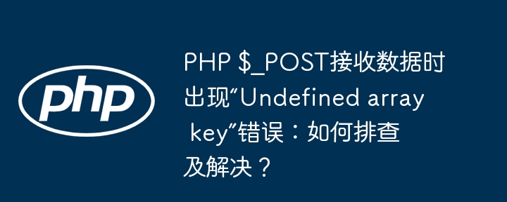 PHP$_POST接收数据报错？“Undefinedarraykey”完美解决方法