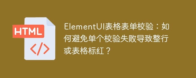 ElementUI表格表单校验:如何避免单个校验失败导致整行或表格标红?