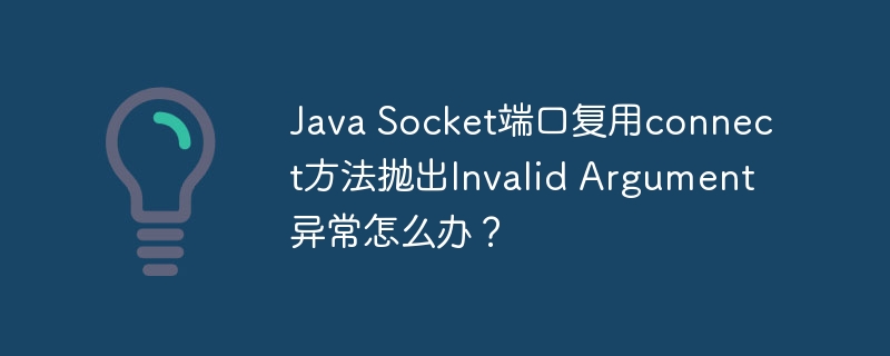 Java Socket端口复用connect方法抛出Invalid Argument异常怎么办？