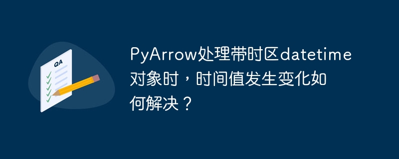 PyArrow处理带时区datetime对象时间错乱？终极解决方案！