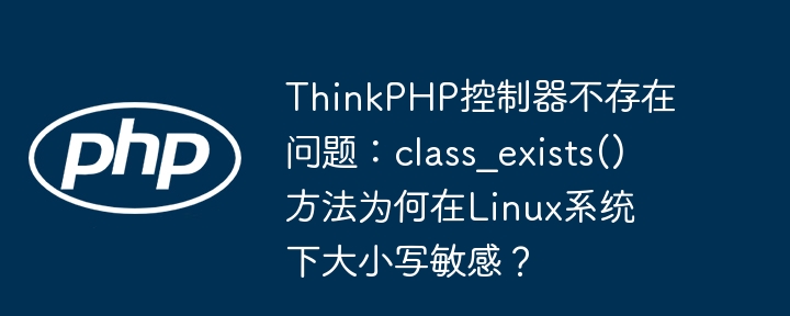 ThinkPHP控制器大小写Bug：Linux下class_exists()函数的坑与完美解决方案
