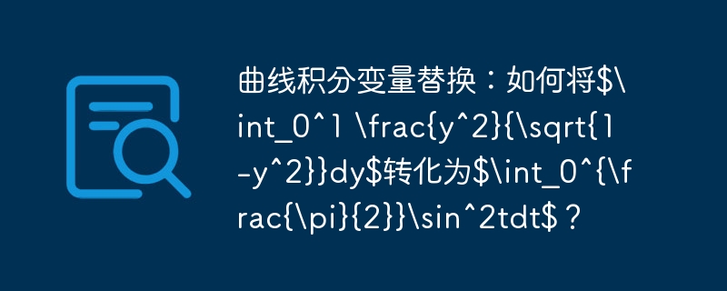 曲线积分变量替换：如何将$\int_0^1 \frac{y^2}{\sqrt{1-y^2}}dy$转化为$\int_0^{\frac{\pi}{2}}\sin^2tdt$？
