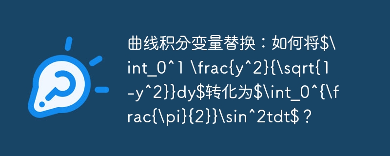 曲线积分变量替换：从∫₀¹y²/√(1-y²)dy到∫₀^π/₂sin²tdt的进阶技巧