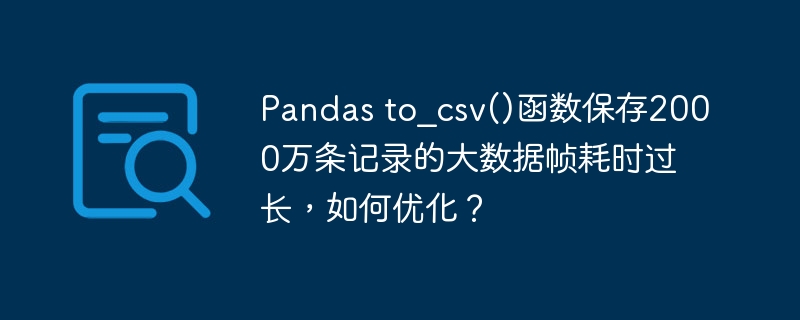 Pandas2000万数据保存太慢？to_csv()高效优化技巧！
