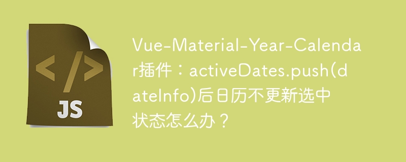 Vue-Material-Year-Calendar插件：activeDates.push(dateInfo)后日历不更新选中状态怎么办？