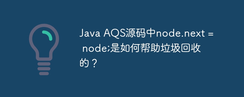 JavaAQS源码深度解析：node.next=node;与GC机制的秘密