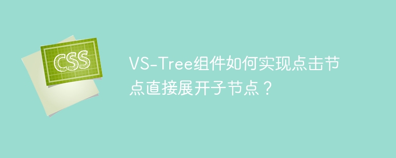 VS-Tree组件：轻松实现点击展开子节点！