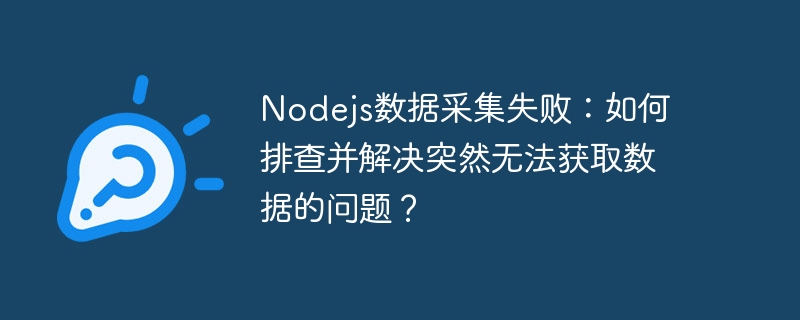 Nodejs数据采集失败：如何排查并解决突然无法获取数据的问题？