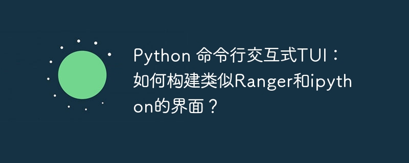 Python 命令行交互式TUI：如何构建类似Ranger和ipython的界面？
