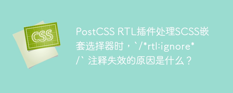 PostCSSRTL插件：SCSS嵌套选择器`/*rtl:ignore*/`失效原因详解