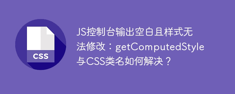 JS控制台输出空白且样式无法修改：getComputedStyle与CSS类名如何解决？