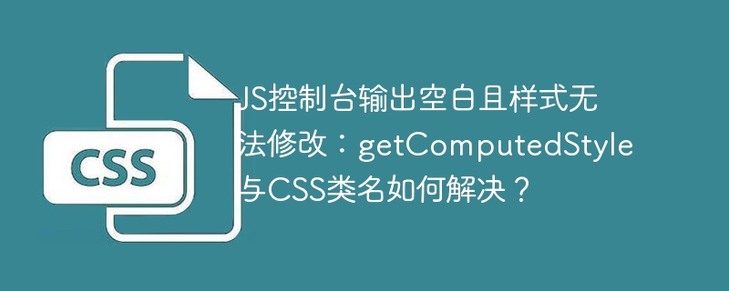 JS控制台空白？getComputedStyle和CSS类名完美debug指南！