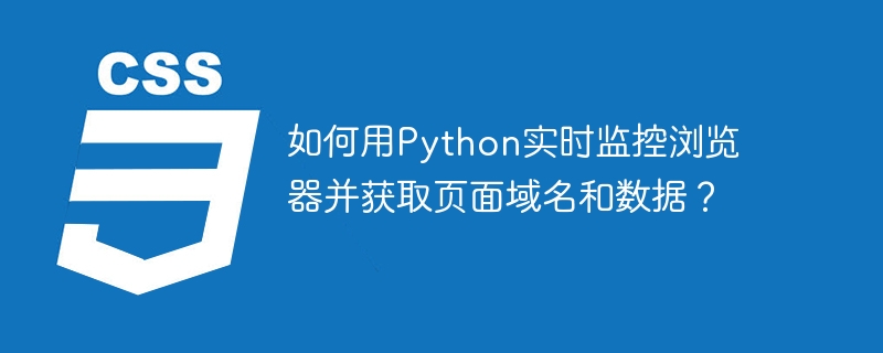如何用Python实时监控浏览器并获取页面域名和数据？