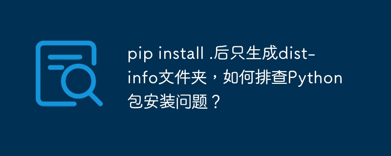 pip install .后只生成dist-info文件夹,如何排查Python包安装问题?