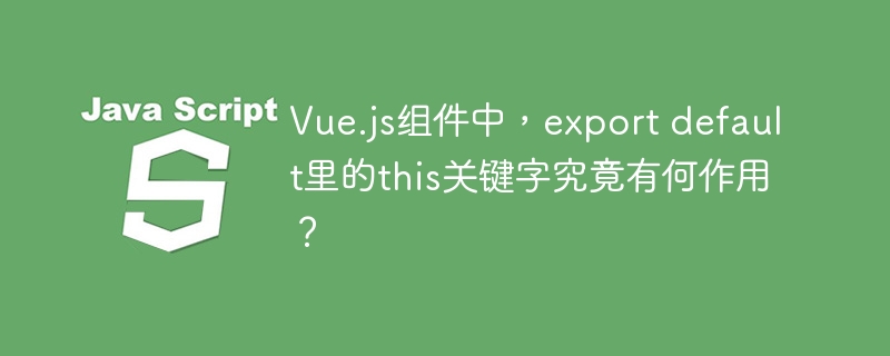 Vue.js组件exportdefault里的this：隐藏的秘密与技巧