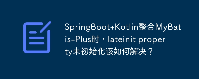 SpringBoot+Kotlin整合MyBatis-Plus：lateinit属性未初始化？终极解决方案！