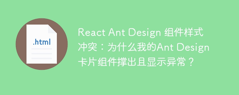 React Ant Design 组件样式冲突：为什么我的Ant Design卡片组件撑出且显示异常？
