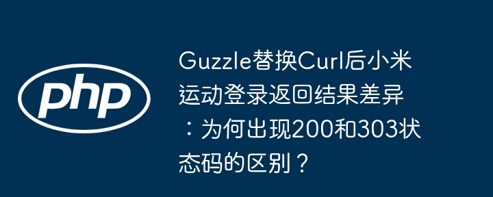 Guzzle替换Curl后，小米运动登录状态码200/303差异详解
