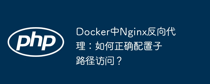 Docker中Nginx反向代理:如何正确配置子路径访问?