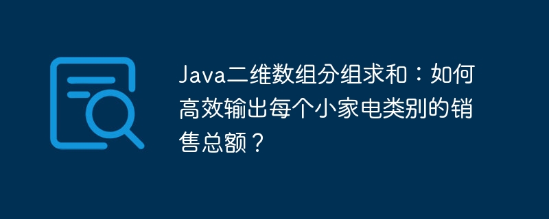 Java二维数组分组求和：高效计算家电销售总额！
