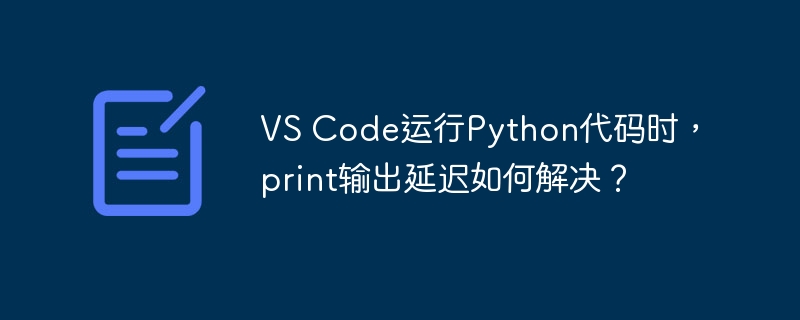VS Code运行Python代码时，print输出延迟如何解决？