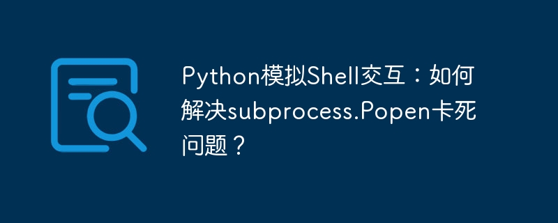 PythonShell交互模拟：subprocess.Popen死锁？教你完美解决！