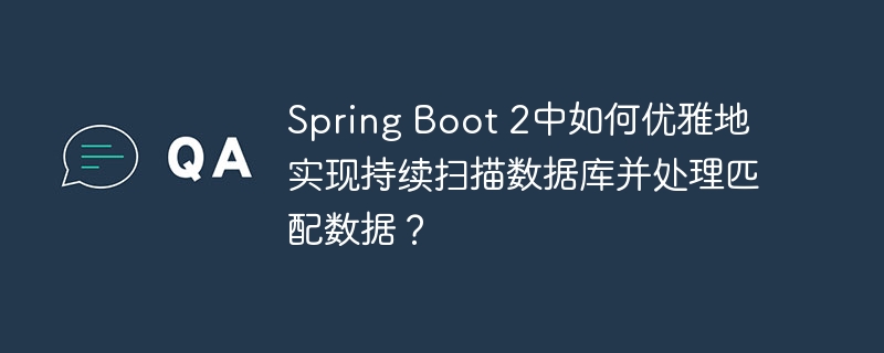 Spring Boot 2中如何优雅地实现持续扫描数据库并处理匹配数据?