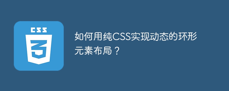 如何用纯CSS实现动态的环形元素布局?
