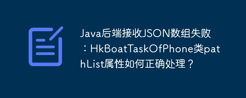 Java后端接收JSON数组失败:HkBoatTaskOfPhone类pathList属性如何正确处理?