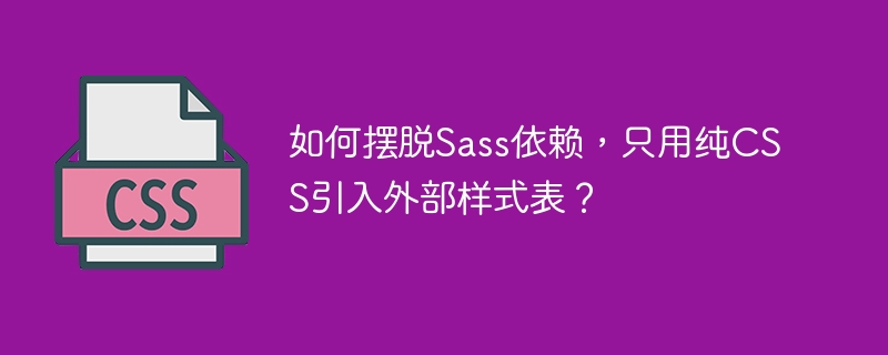 纯CSS拒绝Sass？外部样式表导入技巧全掌握