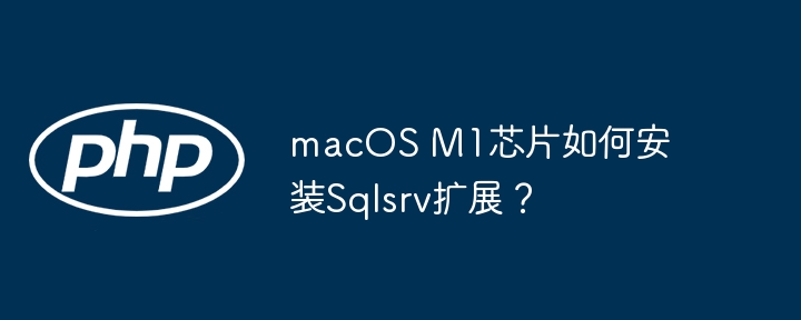 M1芯片安装Sqlsrv扩展：保姆级教程，小白也能轻松上手！