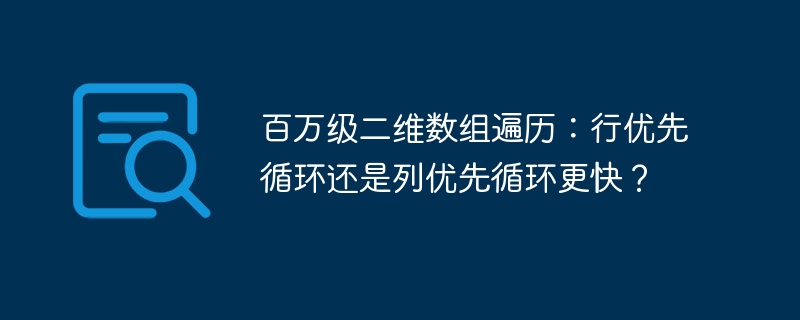 百万级二维数组遍历：行优先循环还是列优先循环更快？