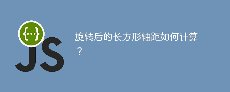 旋转后的长方形轴距如何计算？