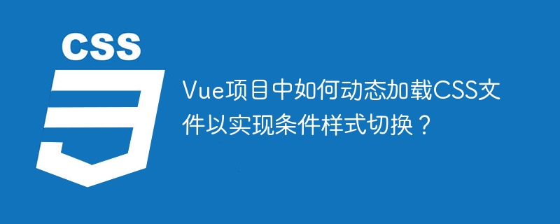Vue动态加载CSS：条件渲染样式终极技巧