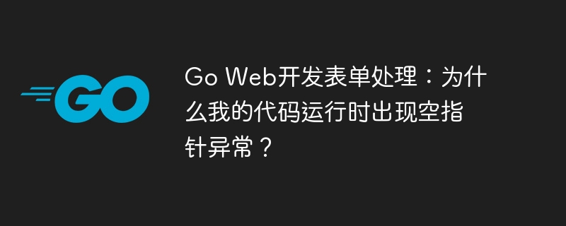 GoWeb开发踩坑记：表单处理空指针异常解决方案