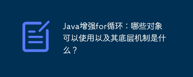 Java增强for循环详解：适用对象+底层原理深度剖析