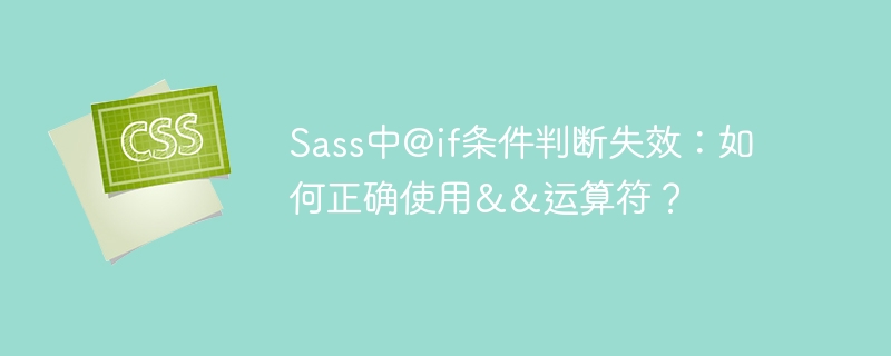 Sass中@if条件判断失效：如何正确使用&&运算符？