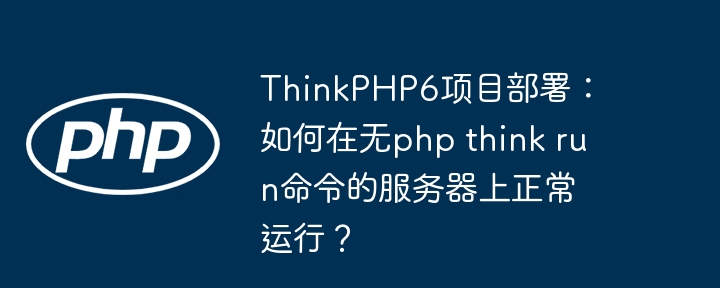 ThinkPHP6服务器部署：无`phpthinkrun`命令也能运行？