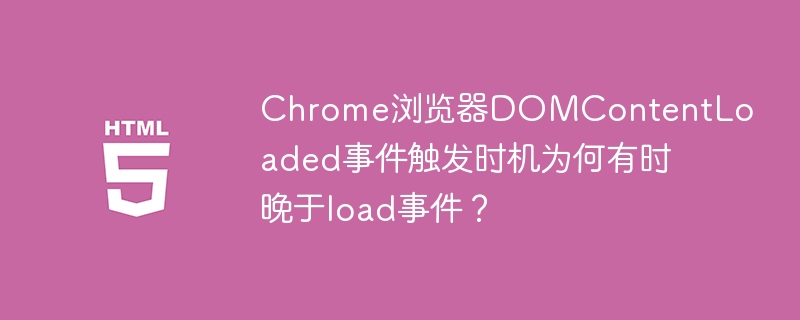 Chrome浏览器DOMContentLoaded事件触发时机为何有时晚于load事件？

