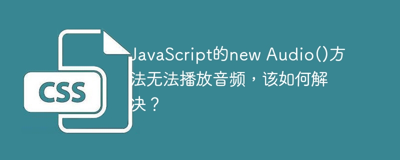 JavaScript的new Audio()方法无法播放音频，该如何解决？