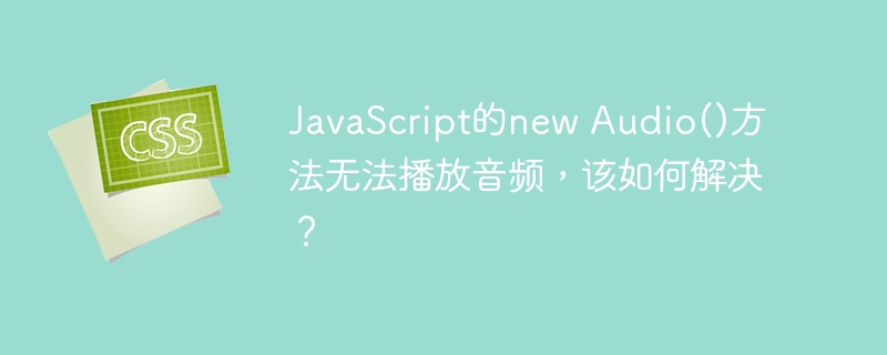 JavaScriptnewAudio()播放失败？教你终极解决方法！