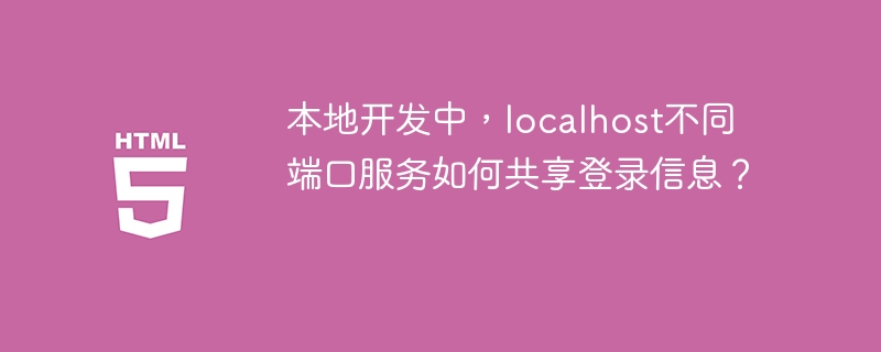 本地localhost多端口登录终极解决方案