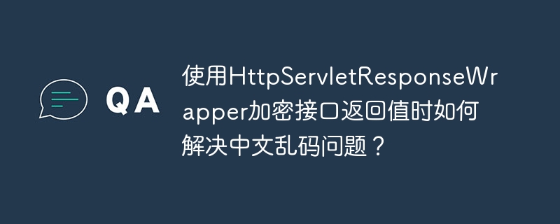 使用HttpServletResponseWrapper加密接口返回值时如何解决中文乱码问题?