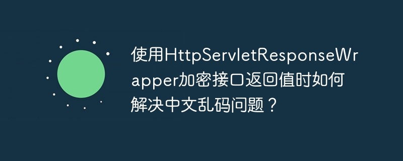 HttpServletResponseWrapper乱码？加密接口返回值终极解决方法！