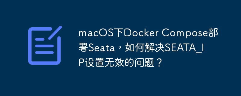macOSDockerCompose部署Seata：SEATA_IP无效？完美解决方法！
