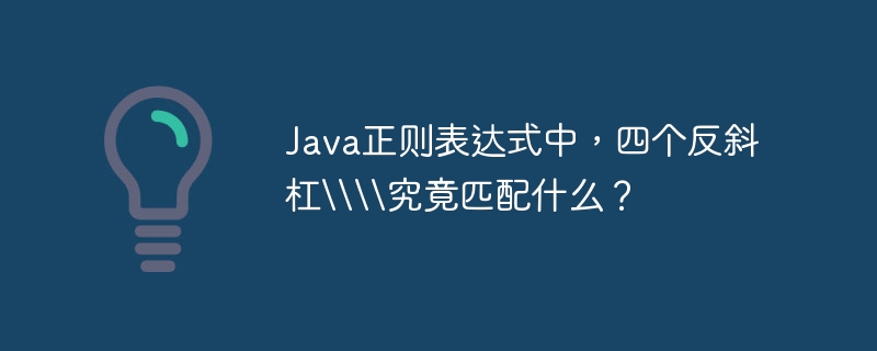 Java正则表达式中，四个反斜杠\\\\究竟匹配什么？