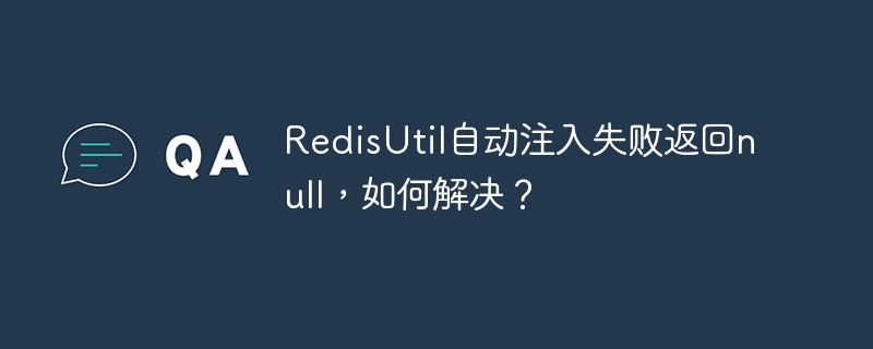 RedisUtil自动注入失败返回null,如何解决?