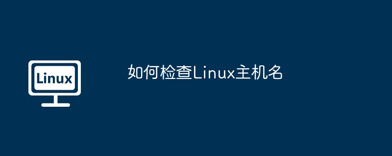 Linux主机名查看：全方法汇总及技巧详解